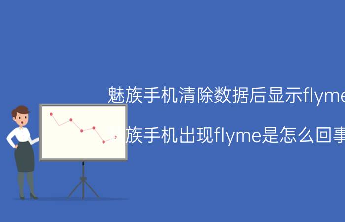 魅族手机清除数据后显示flyme 魅族手机出现flyme是怎么回事？